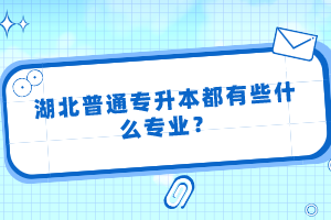 湖北普通專升本都有些什么專業(yè)？