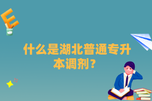 什么是湖北普通專升本調(diào)劑？