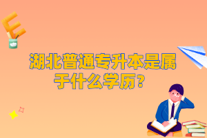 湖北普通專升本是屬于什么學(xué)歷？