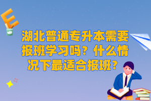 湖北普通專升本需要報(bào)班學(xué)習(xí)嗎？什么情況下最適合報(bào)班？