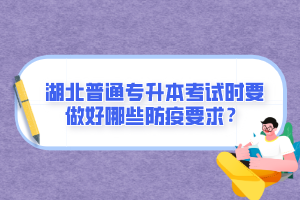 湖北普通專升本考試時要做好哪些防疫要求？