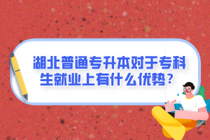 湖北普通專升本對(duì)于專科生就業(yè)上有什么優(yōu)勢(shì)？