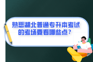 熟悉湖北普通專升本考試的考場要看哪些點？