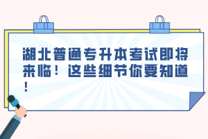 湖北普通專升本考試即將來臨！這些細(xì)節(jié)你要知道！