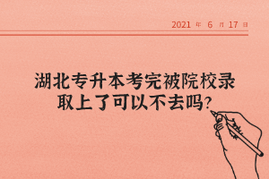 湖北專升本考完被院校錄取上了可以不去嗎？