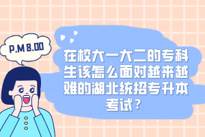 在校大一大二的?？粕撛趺疵鎸υ絹碓诫y的湖北統(tǒng)招專升本考試？