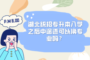 湖北統(tǒng)招專升本入學(xué)之后中途還可以換專業(yè)嗎？