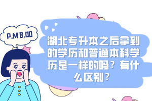 湖北專升本之后拿到的學(xué)歷和普通本科學(xué)歷是一樣的嗎？有什么區(qū)別？