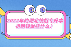 2022年的湖北統(tǒng)招專升本初期該做些什么？