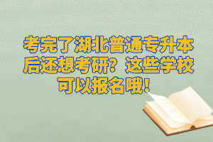 考完了湖北普通專升本后還想考研？這些學(xué)校可以報(bào)名哦！