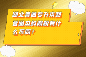 湖北普通專升本和普通本科院校有什么不同？