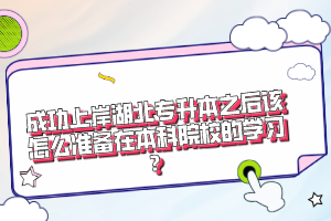 成功上岸湖北專升本之后該怎么準(zhǔn)備在本科院校的學(xué)習(xí)？