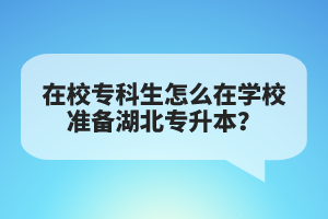 在校?？粕趺丛趯W(xué)校準(zhǔn)備湖北專升本？