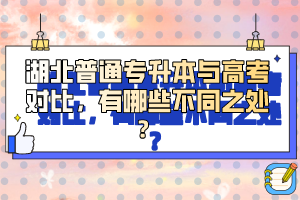 湖北普通專升本與高考對比，有哪些不同之處？