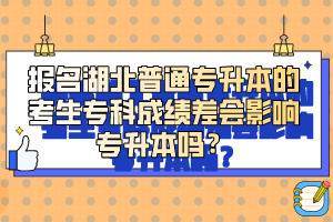 報(bào)名湖北普通專升本的考生?？瞥煽?jī)差會(huì)影響專升本嗎？