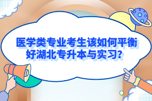 醫(yī)學類專業(yè)考生該如何平衡好湖北專升本與實習？