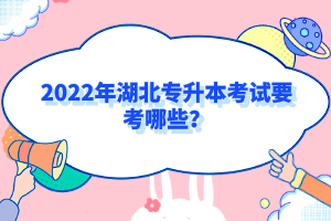 2022年湖北專升本考試要考哪些？