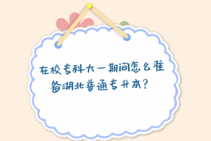 在校?？拼笠黄陂g怎么準備湖北普通專升本？