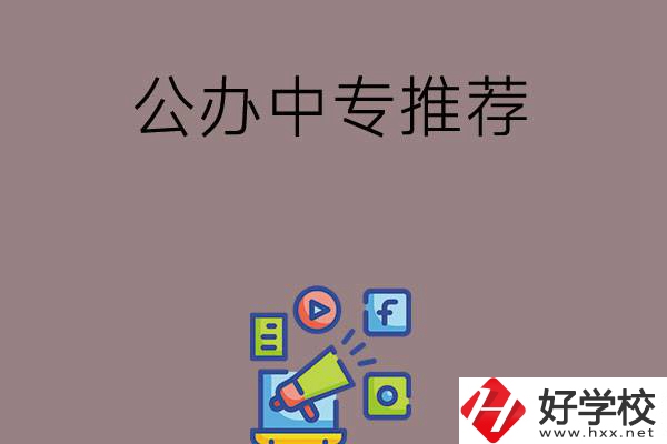 湖南有什么公辦中專(zhuān)推薦？這三所學(xué)校值得看