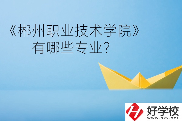 郴州職業(yè)技術(shù)學(xué)院中職部宿舍怎么樣？有哪些專業(yè)？