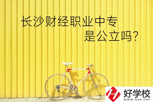 長沙財經職業(yè)中專是公立嗎？學校環(huán)境怎么樣？