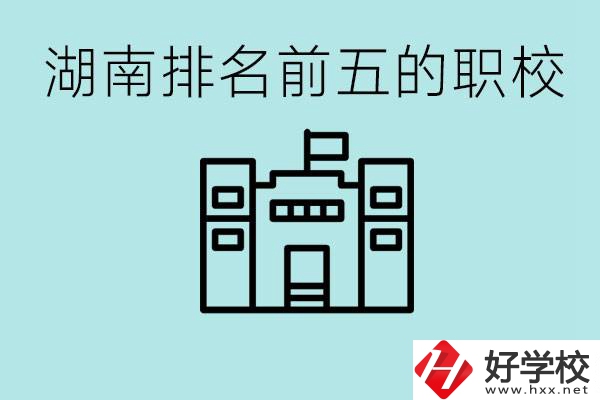 湖南省排名前五的職校是哪些？具體位置在哪里？