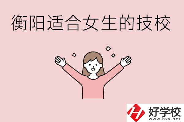 衡陽(yáng)適合女生上的技校有哪些？可以學(xué)哪些專(zhuān)業(yè)？