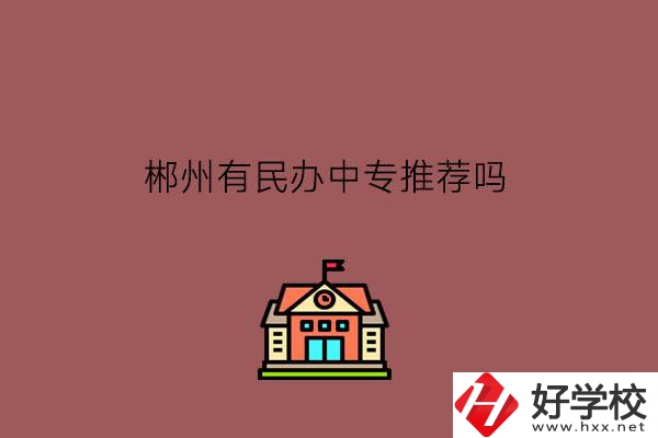 郴州有民辦中專推薦嗎?學(xué)費怎么樣?