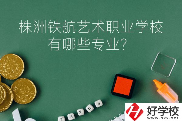 株洲鐵航藝術(shù)職業(yè)學(xué)校好不好？有哪些專業(yè)？