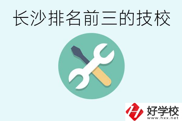 長(zhǎng)沙技校排名前三是哪些？開設(shè)了哪些專業(yè)？