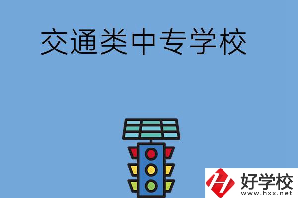 湖南的交通類(lèi)中專(zhuān)學(xué)校有哪些？