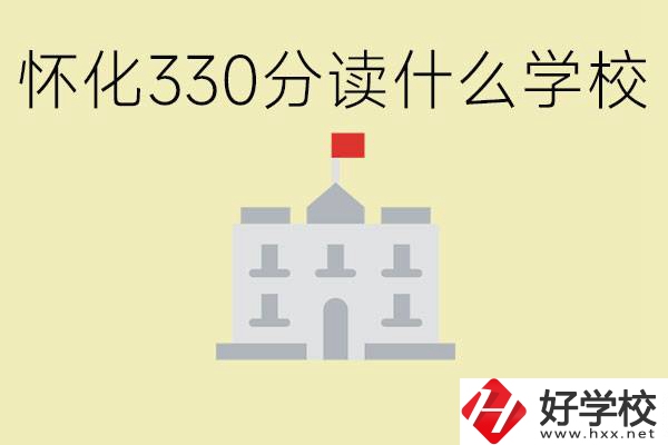 初三考了330分能上什么學(xué)校？懷化有什么好的職校？