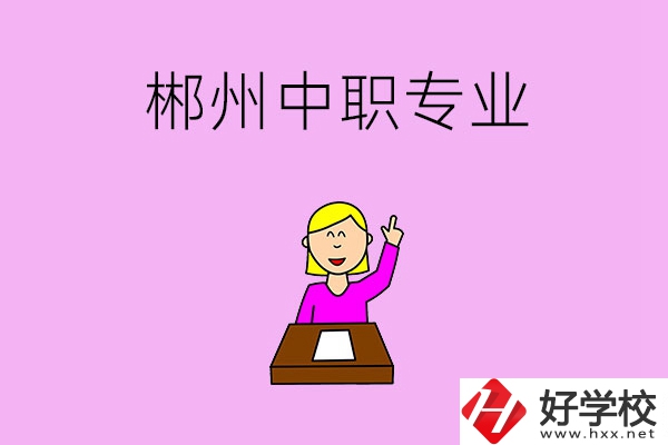 郴州中職院校有哪些專業(yè)可以選擇？