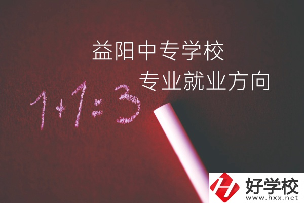 益陽中專學校學什么專業(yè)好？就業(yè)方向是什么？