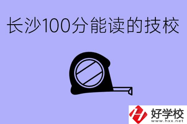 考了100分可以上技校嗎?長沙有什么好的技校嗎？