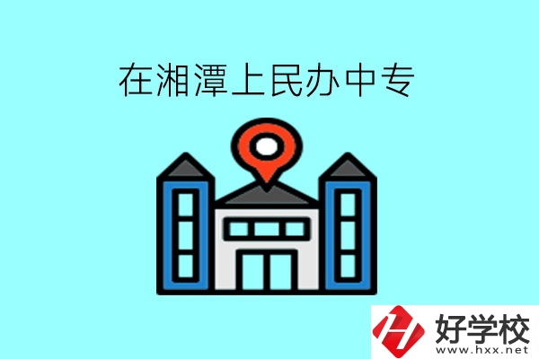 在湘潭，上民辦中專有什么學(xué)校呢?