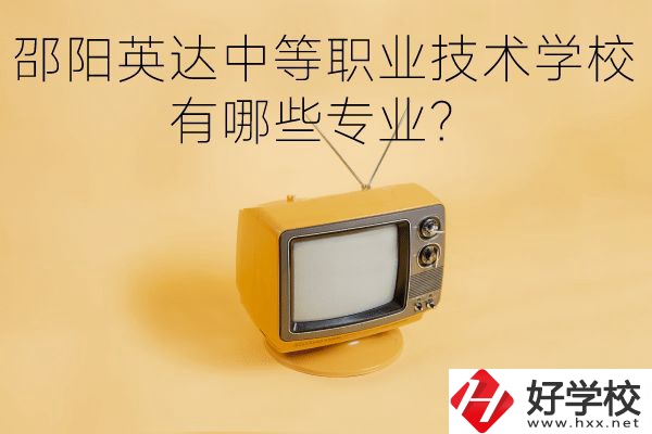 邵陽英達中等職業(yè)技術(shù)學(xué)校有哪些專業(yè)？