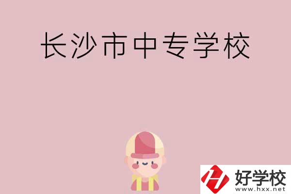 長(zhǎng)沙市中專(zhuān)有哪些學(xué)校呢？