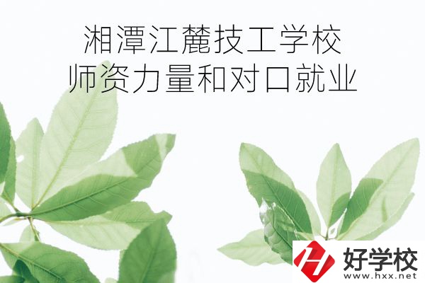 湘潭江麓技工學(xué)校師資力量如何?對口就業(yè)怎么樣?