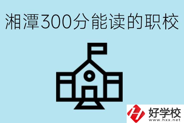 湘潭中考300分能上高中嗎？考不上有什么職校推薦嗎？