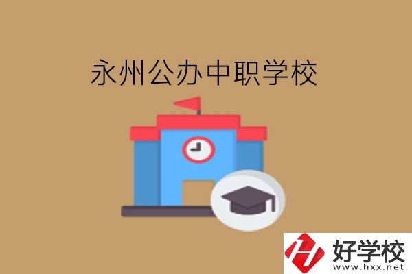 永州中職學(xué)校，哪些公辦學(xué)校好?