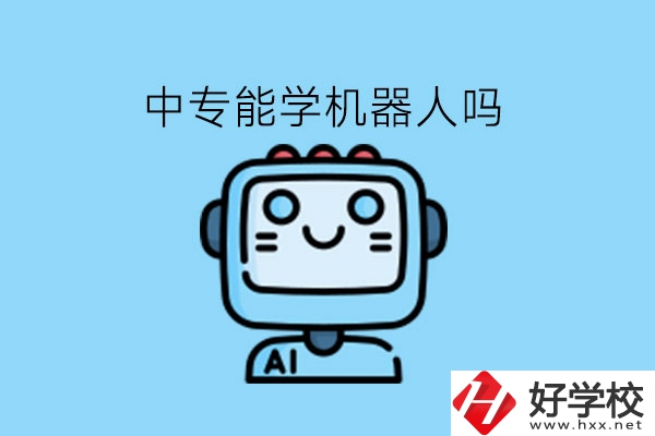 中專能學(xué)機器人嗎?湖南有什么學(xué)校好?