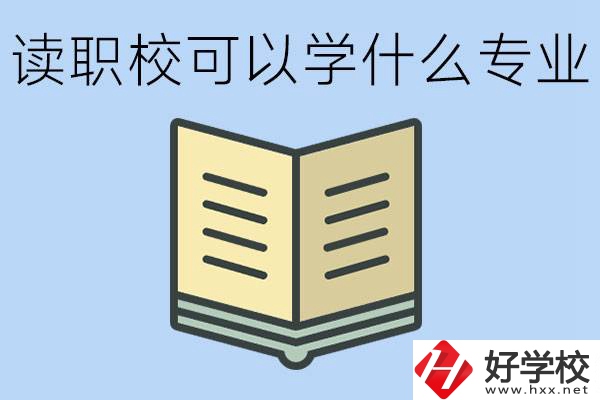 讀職?？梢詫W(xué)什么專業(yè)？懷化有哪些職校開設(shè)這些專業(yè)？