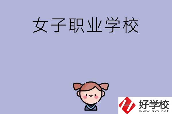 湖南有哪些女子職業(yè)中專學校？辦學條件如何？